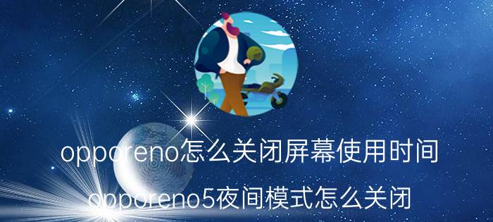 opporeno怎么关闭屏幕使用时间 opporeno5夜间模式怎么关闭？